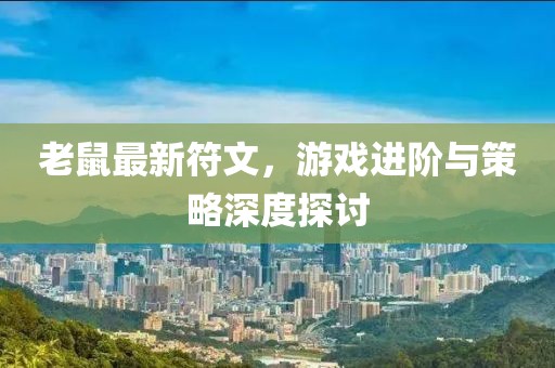 老鼠最新符文，游戏进阶与策略深度探讨
