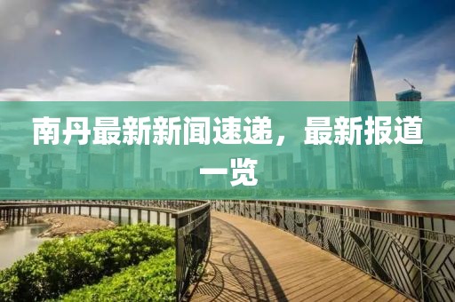 南丹最新新闻速递，最新报道一览