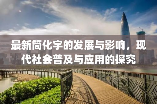 最新简化字的发展与影响，现代社会普及与应用的探究