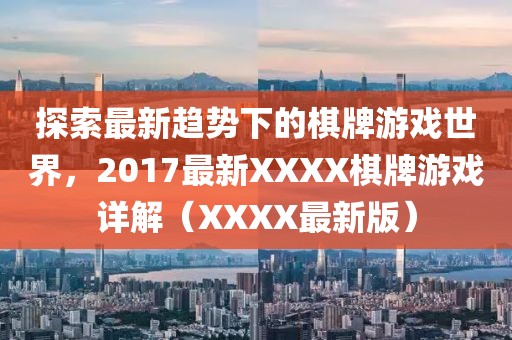 探索最新趋势下的棋牌游戏世界，2017最新XXXX棋牌游戏详解（XXXX最新版）