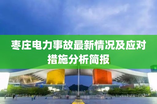 枣庄电力事故最新情况及应对措施分析简报