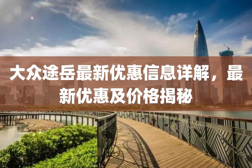 大众途岳最新优惠信息详解，最新优惠及价格揭秘
