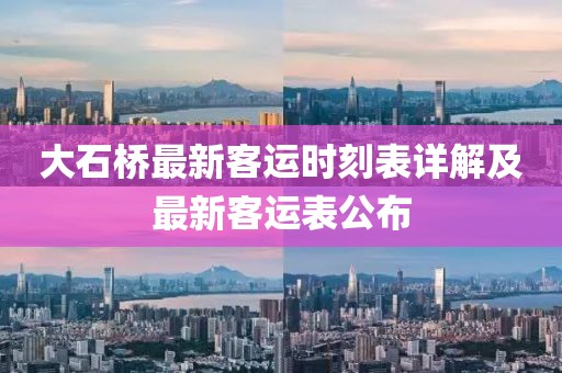 大石桥最新客运时刻表详解及最新客运表公布