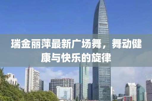 瑞金丽萍最新广场舞，舞动健康与快乐的旋律