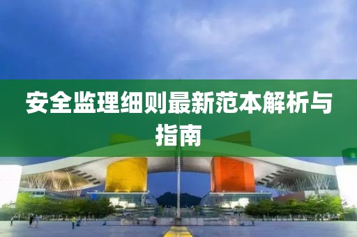 安全监理细则最新范本解析与指南