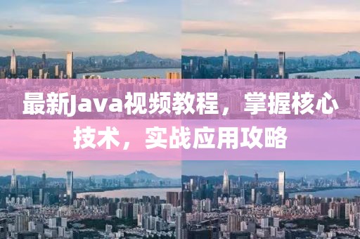 最新Java视频教程，掌握核心技术，实战应用攻略