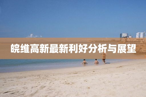 皖维高新最新利好分析与展望