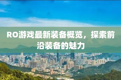 RO游戏最新装备概览，探索前沿装备的魅力