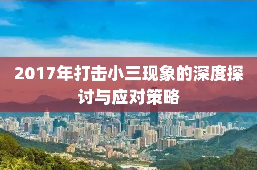 2017年打击小三现象的深度探讨与应对策略