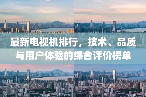 最新电视机排行，技术、品质与用户体验的综合评价榜单