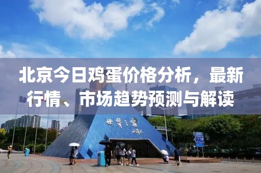北京今日鸡蛋价格分析，最新行情、市场趋势预测与解读
