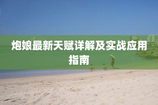炮娘最新天赋详解及实战应用指南