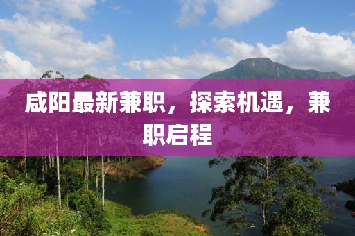 咸阳最新兼职，探索机遇，兼职启程