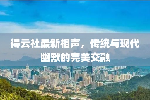 得云社最新相声，传统与现代幽默的完美交融