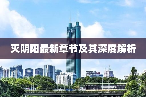 灭阴阳最新章节及其深度解析