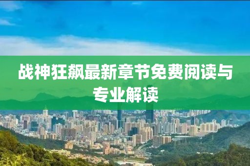 战神狂飙最新章节免费阅读与专业解读