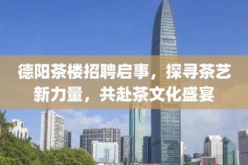 德阳茶楼招聘启事，探寻茶艺新力量，共赴茶文化盛宴