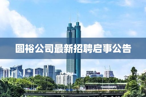 圆裕公司最新招聘启事公告