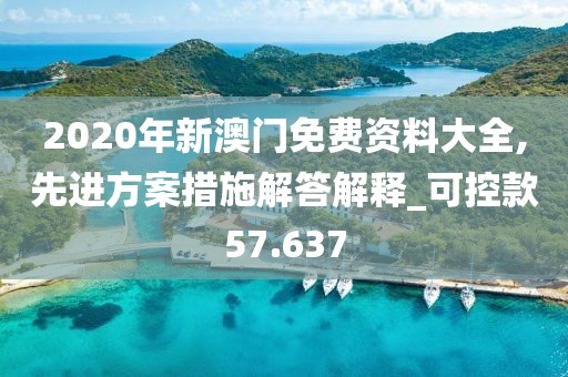 2020年新澳门免费资料大全,先进方案措施解答解释_可控款57.637