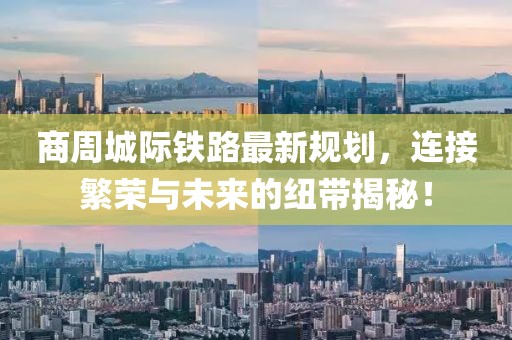 商周城际铁路最新规划，连接繁荣与未来的纽带揭秘！