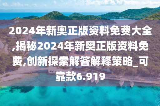 2024年新奥正版资料免费大全,揭秘2024年新奥正版资料免费,创新探索解答解释策略_可靠款6.919