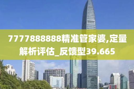 7777888888精准管家婆,定量解析评估_反馈型39.665