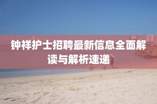 钟祥护士招聘最新信息全面解读与解析速递