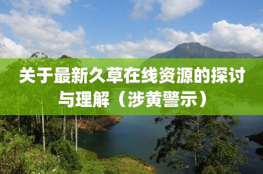 关于最新久草在线资源的探讨与理解（涉黄警示）