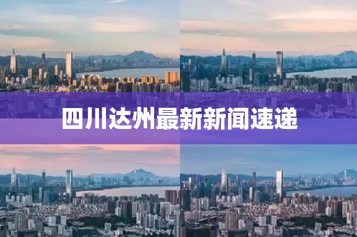 四川达州最新新闻速递
