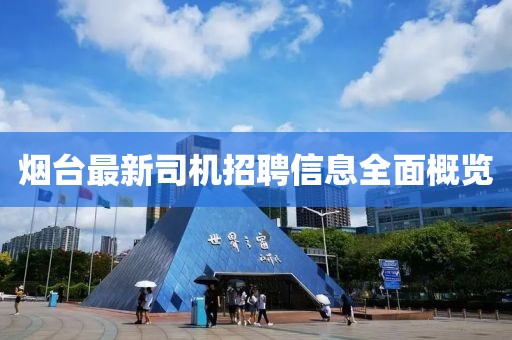 烟台最新司机招聘信息全面概览