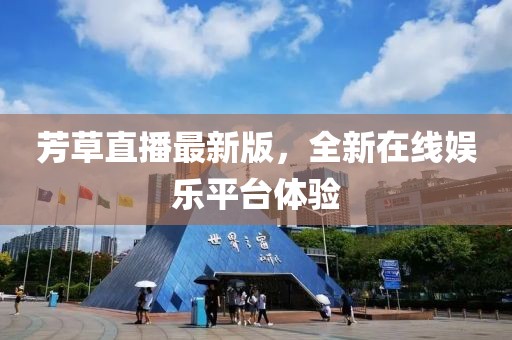 芳草直播最新版，全新在线娱乐平台体验
