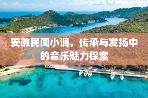 安徽民间小调，传承与发扬中的音乐魅力探索