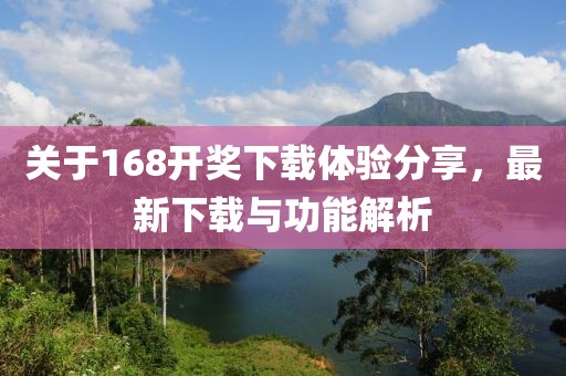 关于168开奖下载体验分享，最新下载与功能解析