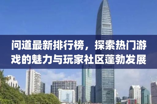 问道最新排行榜，探索热门游戏的魅力与玩家社区蓬勃发展