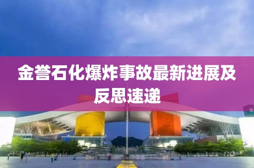 金誉石化爆炸事故最新进展及反思速递