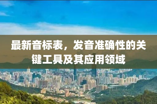 最新音标表，发音准确性的关键工具及其应用领域