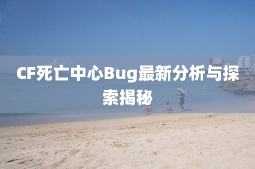 CF死亡中心Bug最新分析与探索揭秘