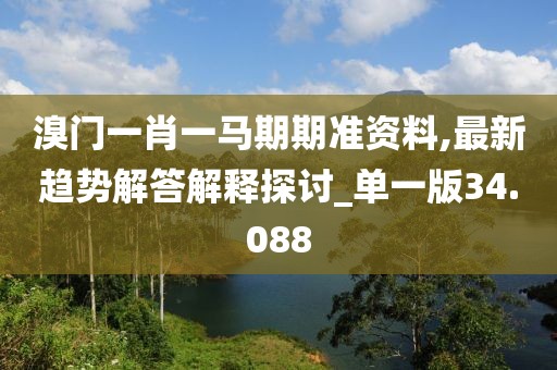 溴门一肖一马期期准资料,最新趋势解答解释探讨_单一版34.088