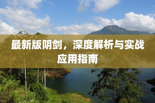 最新版阴剑，深度解析与实战应用指南