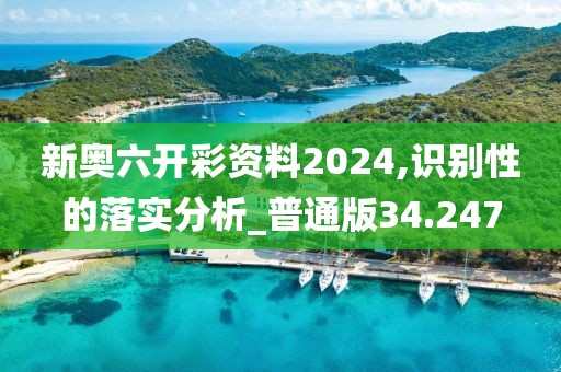 新奥六开彩资料2024,识别性的落实分析_普通版34.247