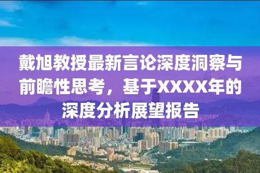 戴旭教授最新言论深度洞察与前瞻性思考，基于XXXX年的深度分析展望报告