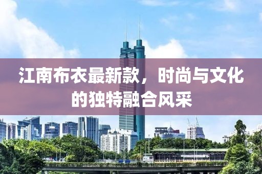 江南布衣最新款，时尚与文化的独特融合风采