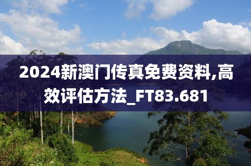 2024新澳门传真免费资料,高效评估方法_FT83.681