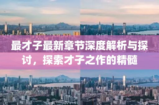 最才子最新章节深度解析与探讨，探索才子之作的精髓