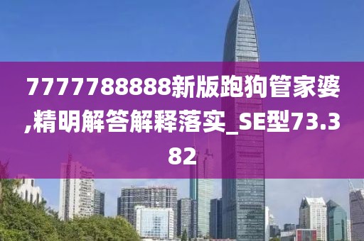 7777788888新版跑狗管家婆,精明解答解释落实_SE型73.382