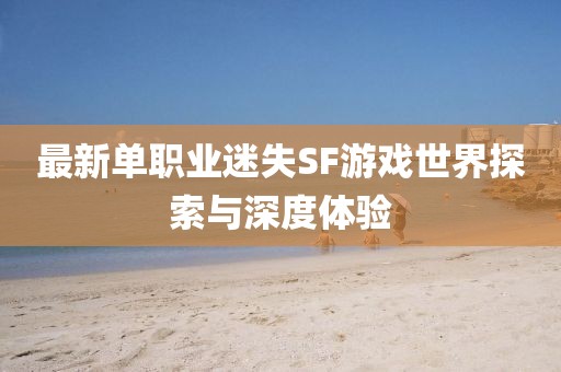 最新单职业迷失SF游戏世界探索与深度体验