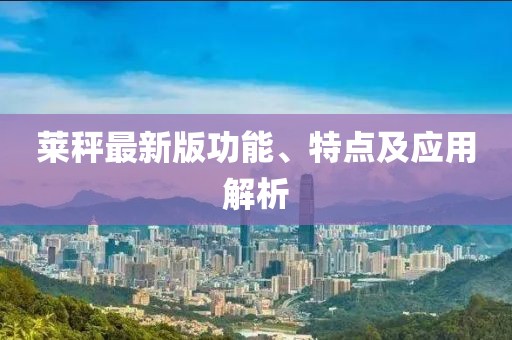 莱秤最新版功能、特点及应用解析