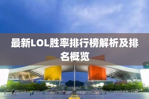 最新LOL胜率排行榜解析及排名概览