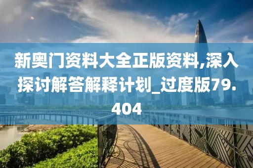 新奥门资料大全正版资料,深入探讨解答解释计划_过度版79.404