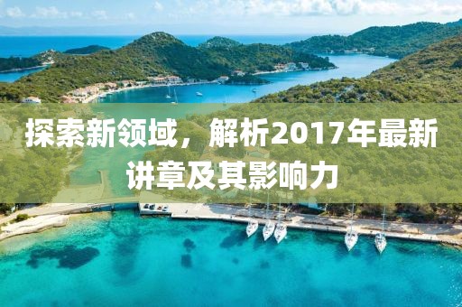探索新领域，解析2017年最新讲章及其影响力